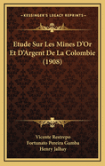 Etude Sur Les Mines D'Or Et D'Argent de La Colombie (1908)