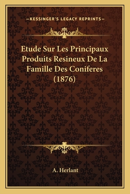 Etude Sur Les Principaux Produits Resineux De La Famille Des Coniferes (1876) - Herlant, A