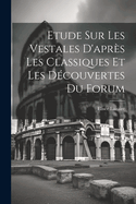 Etude Sur Les Vestales d'Apr?s Les Classiques Et Les D?couvertes Du Forum