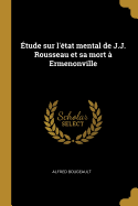 Etude Sur L'Etat Mental de J.J. Rousseau Et Sa Mort a Ermenonville