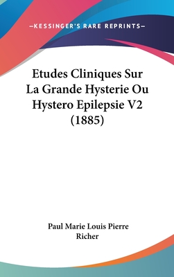 Etudes Cliniques Sur La Grande Hysterie Ou Hystero Epilepsie V2 (1885) - Richer, Paul Marie Louis Pierre
