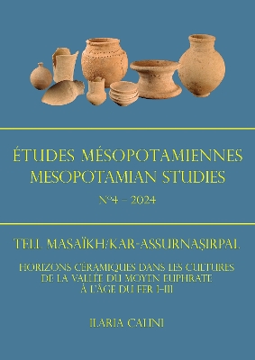 Etudes Mesopotamiennes - Mesopotamian Studies N4 - 2024: Tell Masaikh/Kar-Assurnasirpal: Horizons Ceramiques Dans Les Cultures de la Vallee Du Moyen Euphrate a l'Age Du Fer I-III - Calini, Ilaria