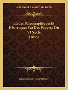 Etudes Paleographiques Et Historiques Sur Des Papyrus Du VI Siecle (1866)