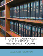 Etudes Philosophiques: Cours Complet de Philosophie .. Volume 1