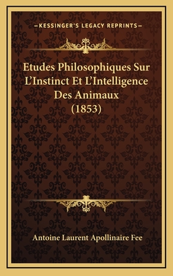 Etudes Philosophiques Sur L'Instinct Et L'Intelligence Des Animaux (1853) - Fee, Antoine Laurent Apollinaire