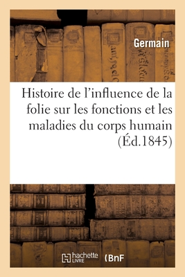 Etudes Pour Servir A l'Histoire de l'Influence de la Folie Sur Les Fonctions Et Les Maladies: Du Corps Humain Et Reciproquement, Extraites d'Un Memoire Sur Le Meme Sujet - Germain