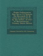 Etudes Preliminaires Pour Servir A L'Histoire Des Normands Et de Leurs Invasions [A Tr., by the Author, of Vol.1 of Normannerne].