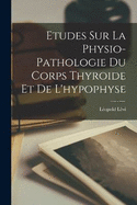 Etudes Sur La Physio-Pathologie Du Corps Thyroide Et De L'hypophyse