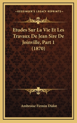 Etudes Sur La Vie Et Les Travaux de Jean Sire de Joinville, Part 1 (1870) - Didot, Ambroise Firmin