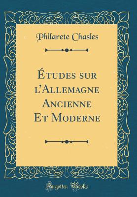 Etudes sur lAllemagne Ancienne Et Moderne (Classic Reprint) - Chasles, Philarete