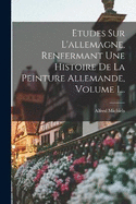 Etudes Sur L'allemagne, Renfermant Une Histoire De La Peinture Allemande, Volume 1...