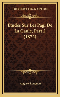 Etudes Sur Les Pagi de La Gaule, Part 2 (1872) - Longnon, Auguste