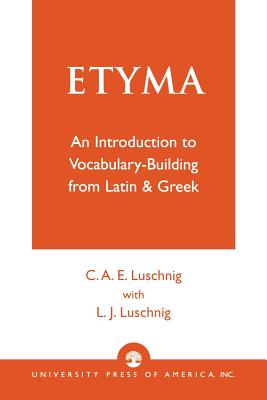 Etyma: An Introduction to Vocabulary Building from Latin and Greek - Luschnig, Cecelia Eaton, and Luschnig, L J