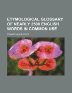 Etymological Glossary of Nearly 2500 English Words in Common Use