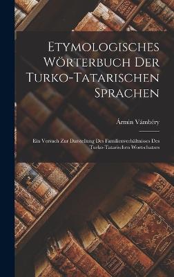 Etymologisches Wrterbuch der Turko-Tatarischen Sprachen; ein Versuch zur Darstellung des Familienverhltnisses des Turko-Tatarischen Wortschatzes - Vmbry, rmin