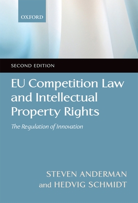 EU Competition Law and Intellectual Property Rights: The Regulation of Innovation - Anderman, Steven, and Schmidt, Hedvig