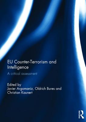 EU Counter-Terrorism and Intelligence: A Critical Assessment - Argomaniz, Javier (Editor), and Bures, Oldrich (Editor), and Kaunert, Christian (Editor)