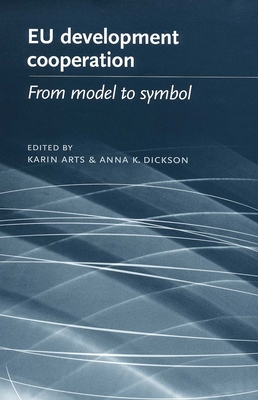 EU Development Cooperation: From Model to Symbol - Arts, Karin (Editor), and Dickson, Anna K (Editor)