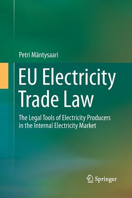 EU Electricity Trade Law: The Legal Tools of Electricity Producers in the Internal Electricity Market - Mntysaari, Petri