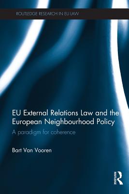EU External Relations Law and the European Neighbourhood Policy: A Paradigm for Coherence - Van Vooren, Bart