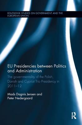 EU Presidencies between Politics and Administration: The Governmentality of the Polish, Danish and Cypriot Trio Presidency in 2011-2012 - Jensen, Mads Dagnis, and Nedergaard, Peter