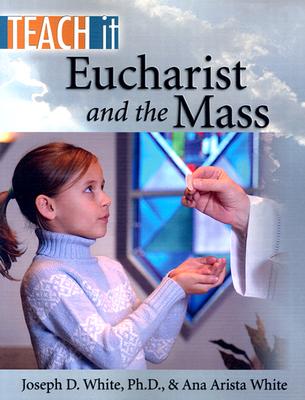 Eucharist and the Mass - White Ph D, Joseph D, and Arista White, Ana