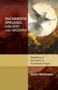 Eucharistic Epicleses, Ancient and Modern: Speaking of the Spirit in Eucharistic Prayers
