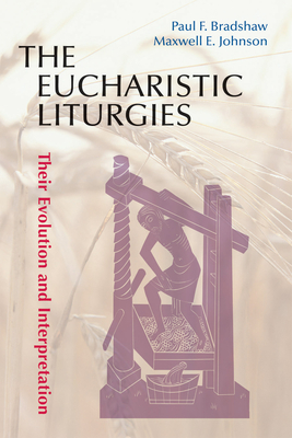 Eucharistic Liturgies: Their Evolution and Interpretation - Bradshaw, Paul F, and Johnson, Maxwell E