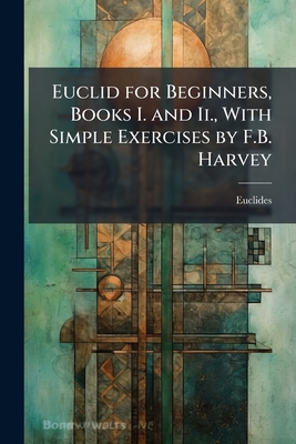 Euclid for Beginners, Books I. and Ii., With Simple Exercises by F.B. Harvey - Euclides