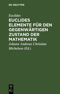 Euclides Elemente F?r Den Gegenw?rtigen Zustand Der Mathematik: Erste Abtheilung - Euclides, and Michelsen, Johann Andreas Christian (Editor)
