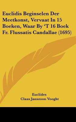 Euclidis Beginselen Der Meetkonst, Vervaat In 15 Boeken, Waar By 'T 16 Boek Fr. Flussatis Candallae (1695) - Euclides, and Vooght, Claas Janszoon