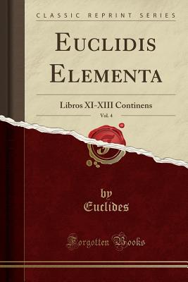 Euclidis Elementa, Vol. 4: Libros XI-XIII Continens (Classic Reprint) - Euclides, Euclides