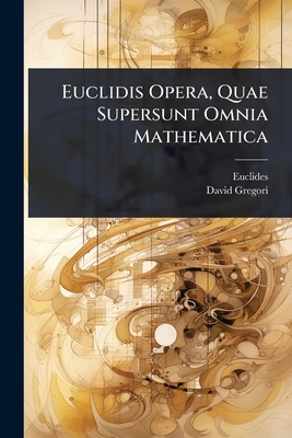 Euclidis Opera, Quae Supersunt Omnia Mathematica - Euclides (Creator), and Gregori, David