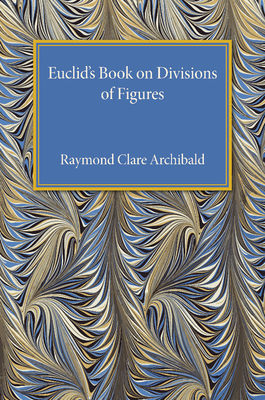 Euclid's Book on Division of Figures: With a Restoration Based on Woepcke's Text and on the Practica Geometriae of Leonardo Pisano - Archibald, Raymond Clare