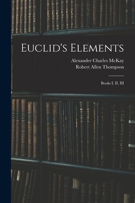 Euclid's Elements: Books I, II, III - McKay, Alexander Charles, and Thompson, Robert Allen