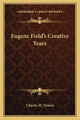 Eugene Field's Creative Years - Dennis, Charles H