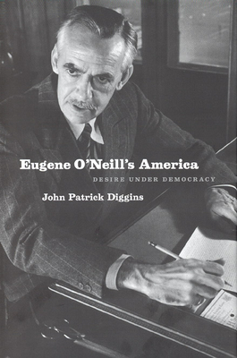Eugene O'Neill's America: Desire Under Democracy - Diggins, John Patrick, Professor