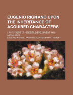 Eugenio Rignano Upon the Inheritance of Acquired Characters; A Hypothesis of Heredity, Development, and Assimilation;