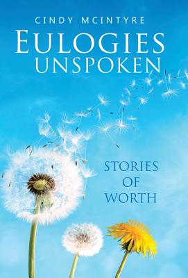 Eulogies Unspoken: Stories of Worth - Cindy McIntyre