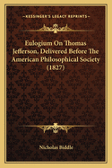 Eulogium On Thomas Jefferson, Delivered Before The American Philosophical Society (1827)