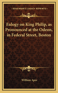 Eulogy on King Philip, as Pronounced at the Odeon, in Federal Street, Boston