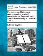 Eunomus, Or, Dialogues Concerning the Law and Constitution of England: With an Essay on Dialogue. Volume 2 of 2