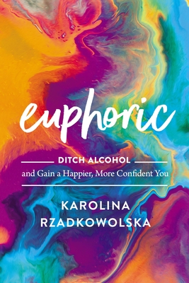 Euphoric: Ditch Alcohol and Gain a Happier, More Confident You - Rzadkowolska, Karolina