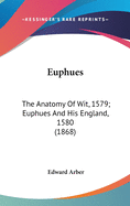 Euphues: The Anatomy of Wit, 1579; Euphues and His England, 1580 (1868)