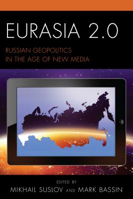 Eurasia 2.0: Russian Geopolitics in the Age of New Media - Suslov, Mikhail (Contributions by), and Bassin, Mark (Contributions by), and Beumers, Brigit (Contributions by)