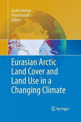 Eurasian Arctic Land Cover and Land Use in a Changing Climate - Gutman, Garik (Editor), and Reissell, Anni (Editor)