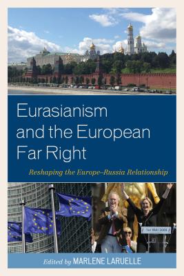 Eurasianism and the European Far Right: Reshaping the Europe-Russia Relationship - Laruelle, Marlene (Contributions by), and Akali, Emel (Contributions by), and Camus, Jean-Yves (Contributions by)