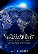 Eurasia's Emerging Megamarkets: Building Your Tomorrow in China, India, and Russia
