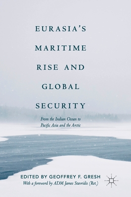 Eurasia's Maritime Rise and Global Security: From the Indian Ocean to Pacific Asia and the Arctic - Gresh, Geoffrey F (Editor)
