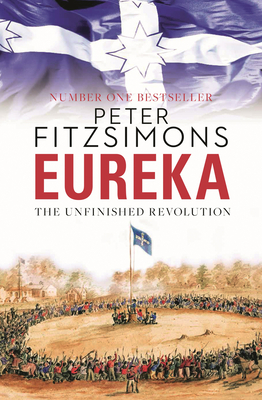 Eureka: The Unfinished Revolution: from the author of The Opera House, Batavia and Mutiny on the Bounty - FitzSimons, Peter